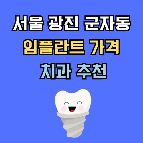 광진 군자동 임플란트 가격 치과 추천