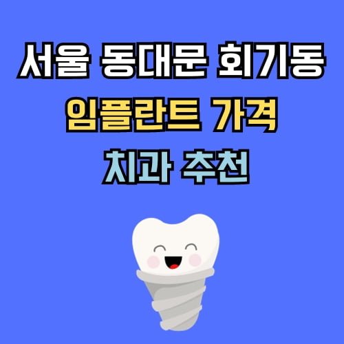 동대문 회기동 임플란트 가격 치과 추천