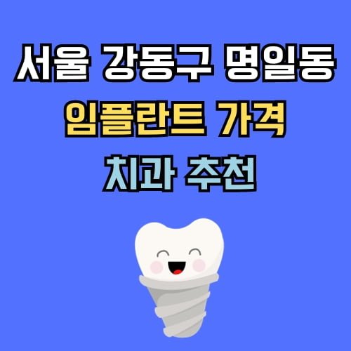 강동 명일동 임플란트 가격 치과 추천