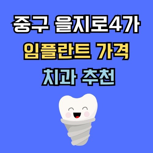 을지로4가 임플란트 가격 치과 추천