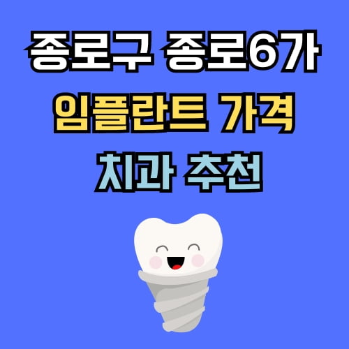 종로6가 임플란트 가격 치과 추천