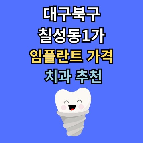 칠성동1가 임플란트 가격 치과 추천