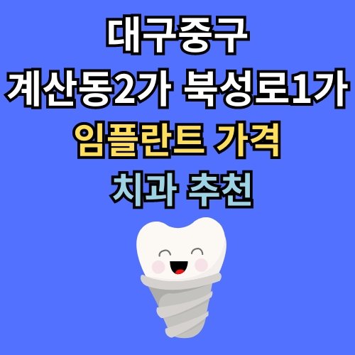 계산동2가 북성로1가 임플란트 가격 치과 추천