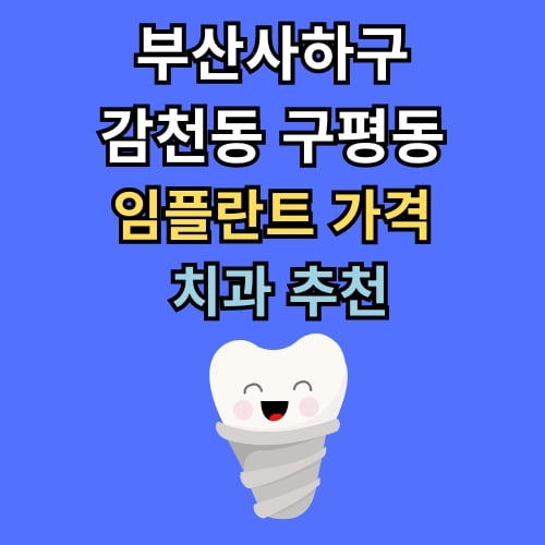 감천동 구평동 임플란트 가격 치과 추천