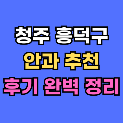 흥덕구 안과 추천 후기 총정리