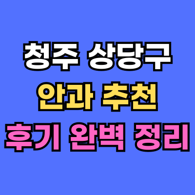 상당구 안과 추천 후기 총정리