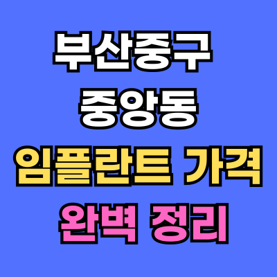 부산중구 중앙동 임플란트 가격 치과 추천